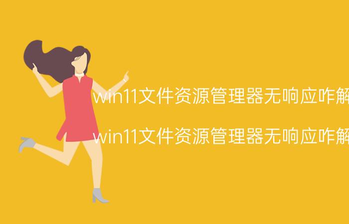 win11文件资源管理器无响应咋解决 win11文件资源管理器无响应咋解决？